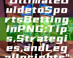 "Ultimate Guide to Sports Betting in PNG: Tips, Strategies, and Legal Insights"