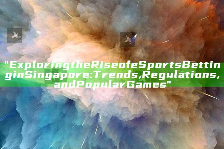 "Exploring the Rise of eSports Betting in Singapore: Trends, Regulations, and Popular Games"
