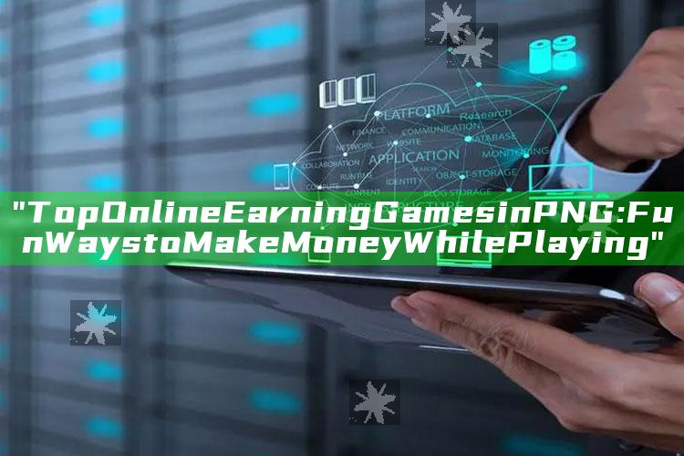 "Top Online Earning Games in PNG: Fun Ways to Make Money While Playing"