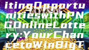 "Discover Exciting Opportunities with PNG Online Lottery: Your Chance to Win Big Today!"