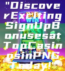 "Discover Exciting Sign Up Bonuses at Top Casinos in PNG Today!"