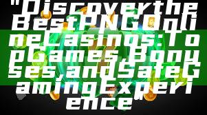 "Discover the Best PNG Online Casinos: Top Games, Bonuses, and Safe Gaming Experience"