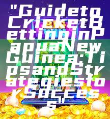 "Guide to Cricket Betting in Papua New Guinea: Tips and Strategies for Success"
