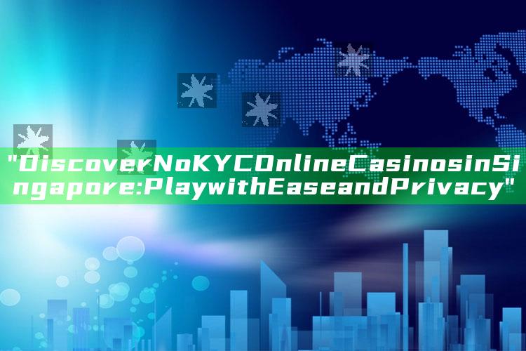 "Discover No KYC Online Casinos in Singapore: Play with Ease and Privacy"