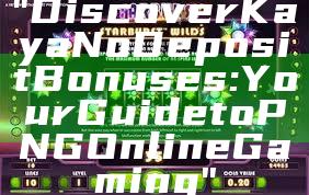 "Discover Kaya No Deposit Bonuses: Your Guide to PNG Online Gaming"