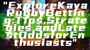 "Explore Kaya Rugby Betting: Tips, Strategies, and Latest Odds for Enthusiasts"