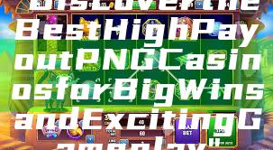 "Discover the Best High Payout PNG Casinos for Big Wins and Exciting Gameplay"