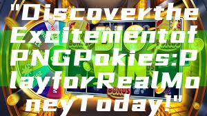 "Discover the Excitement of PNG Pokies: Play for Real Money Today!"