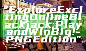 "Explore Exciting Online Blackjack: Play and Win Big! - PNG Edition"