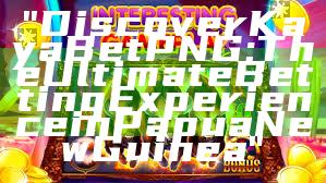 "Discover Kaya Bet PNG: The Ultimate Betting Experience in Papua New Guinea"