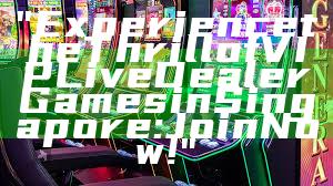 "Experience the Thrill of VIP Live Dealer Games in Singapore: Join Now!"