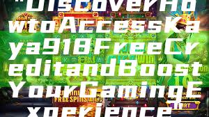 "Discover How to Access Kaya918 Free Credit and Boost Your Gaming Experience"