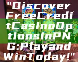 "Discover Free Credit Casino Options in PNG: Play and Win Today!"
