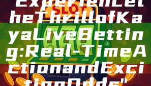 "Experience the Thrill of Kaya Live Betting: Real-Time Action and Exciting Odds"