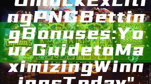 "Unlock Exciting PNG Betting Bonuses: Your Guide to Maximizing Winnings Today"