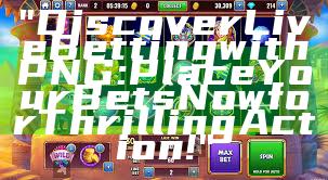 "Discover Live Betting with PNG: Place Your Bets Now for Thrilling Action!"