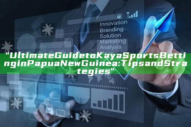 "Ultimate Guide to Kaya Sports Betting in Papua New Guinea: Tips and Strategies"
