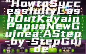 "How to Successfully Cash Out Kaya in Papua New Guinea: A Step-by-Step Guide"