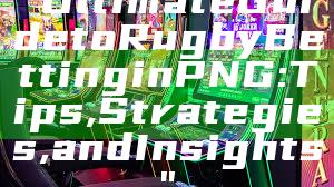 "Ultimate Guide to Rugby Betting in PNG: Tips, Strategies, and Insights"