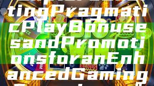 "Explore Exciting Pragmatic Play Bonuses and Promotions for an Enhanced Gaming Experience"