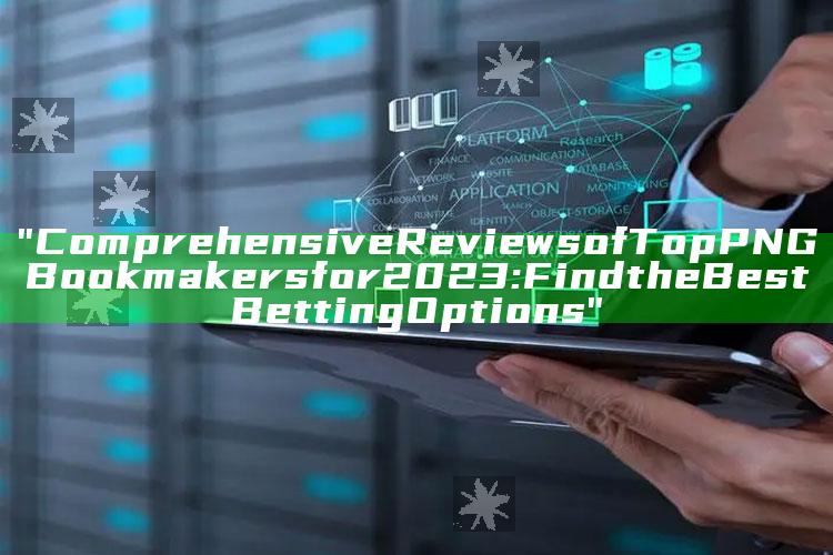 "Comprehensive Reviews of Top PNG Bookmakers for 2023: Find the Best Betting Options"
