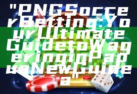 "PNG Soccer Betting: Your Ultimate Guide to Wagering in Papua New Guinea"